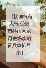 接地气有人气 益阳市赫山区龙舟赛场吹响征兵宣传号角