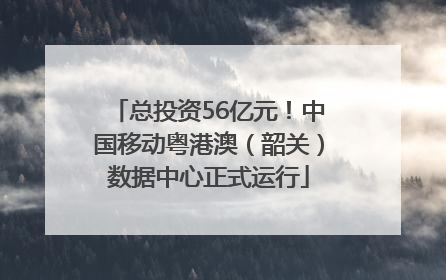 总投资56亿元！中国移动粤港澳（韶关）数据中心正式运行