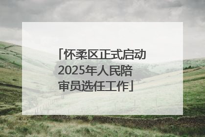 怀柔区正式启动2025年人民陪审员选任工作