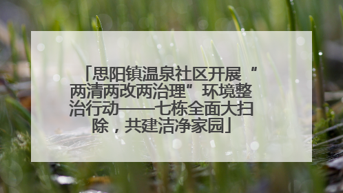 思阳镇温泉社区开展“两清两改两治理”环境整治行动——七栋全面大扫除，共建洁净家园
