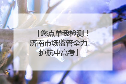 您点单我检测！济南市场监管全力护航中高考