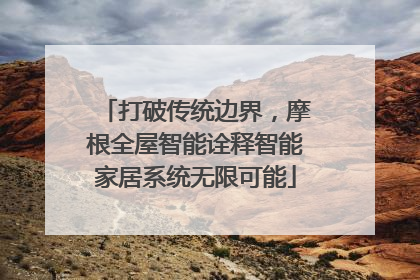 打破传统边界，摩根全屋智能诠释智能家居系统无限可能