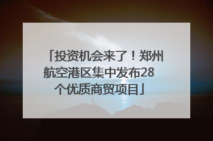 投资机会来了！郑州航空港区集中发布28个优质商贸项目