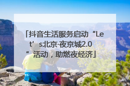抖音生活服务启动“Let’s北京·夜京城2.0”活动，助燃夜经济