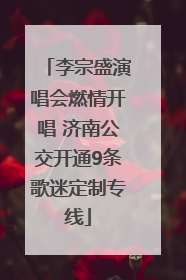 李宗盛演唱会燃情开唱 济南公交开通9条歌迷定制专线