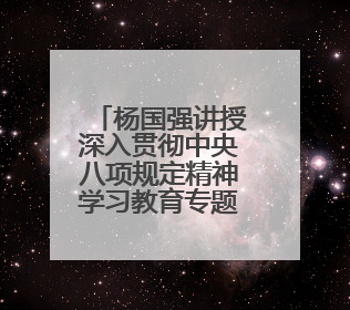 杨国强讲授深入贯彻中央八项规定精神学习教育专题党课