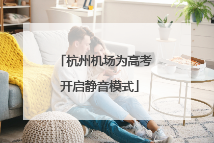 杭州机场为高考开启静音模式
