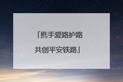 携手爱路护路 共创平安铁路