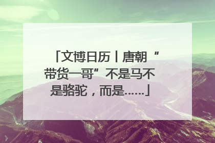 文博日历丨唐朝“带货一哥”不是马不是骆驼，而是……