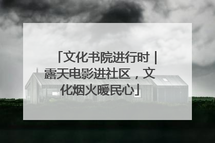 文化书院进行时｜露天电影进社区，文化烟火暖民心