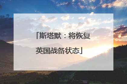 斯塔默：将恢复英国战备状态