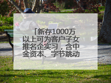新存1000万以上可为客户子女推名企实习，含中金资本、字节跳动、谷歌等！兴业银行回应：属实