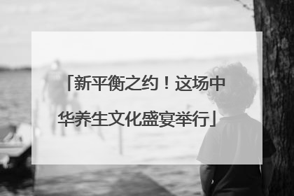 新平衡之约！这场中华养生文化盛宴举行