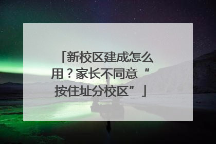 新校区建成怎么用？家长不同意“按住址分校区”