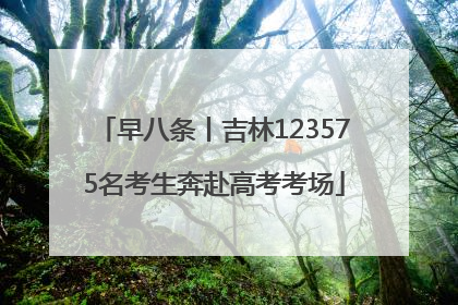 早八条丨吉林123575名考生奔赴高考考场