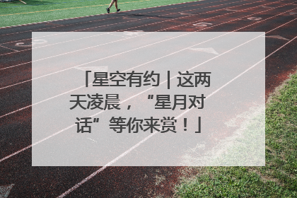星空有约｜这两天凌晨，“星月对话”等你来赏！