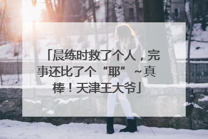 晨练时救了个人，完事还比了个“耶”～真棒！天津王大爷