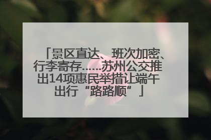 景区直达、班次加密、行李寄存……苏州公交推出14项惠民举措让端午出行“路路顺”