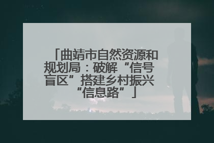曲靖市自然资源和规划局：破解“信号盲区”搭建乡村振兴“信息路”