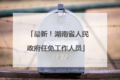 最新！湖南省人民政府任免工作人员