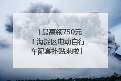 最高领750元！海淀区电动自行车配套补贴来啦