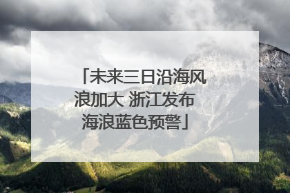 未来三日沿海风浪加大 浙江发布海浪蓝色预警