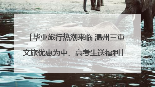 毕业旅行热潮来临 温州三重文旅优惠为中、高考生送福利