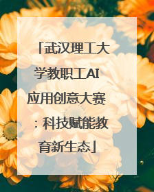 武汉理工大学教职工AI应用创意大赛：科技赋能教育新生态