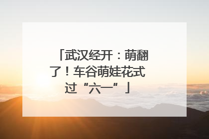 武汉经开：萌翻了！车谷萌娃花式过“六一”