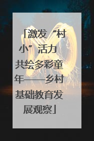 激发“村小”活力 共绘多彩童年——乡村基础教育发展观察