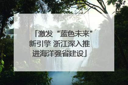 激发“蓝色未来”新引擎 浙江深入推进海洋强省建设