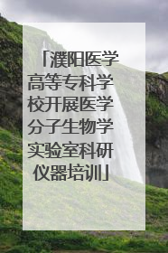 濮阳医学高等专科学校开展医学分子生物学实验室科研仪器培训