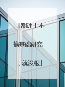 潮评丨不搞基础研究，就没根