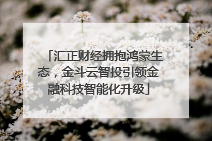 汇正财经拥抱鸿蒙生态，金斗云智投引领金融科技智能化升级