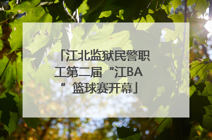江北监狱民警职工第二届“江BA”篮球赛开幕