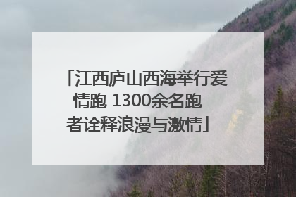 江西庐山西海举行爱情跑 1300余名跑者诠释浪漫与激情