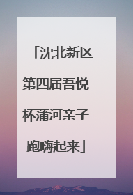 沈北新区第四届吾悦杯蒲河亲子跑嗨起来