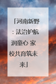 河南新野：法治护航润童心 家校共育筑未来