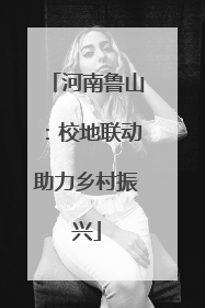河南鲁山：校地联动助力乡村振兴