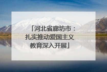 河北省廊坊市：扎实推动爱国主义教育深入开展