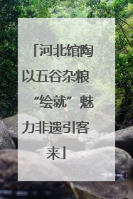河北馆陶以五谷杂粮“绘就”魅力非遗引客来