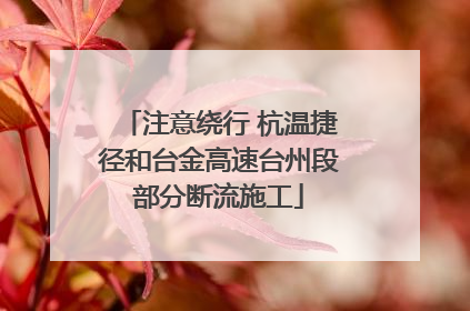 注意绕行 杭温捷径和台金高速台州段部分断流施工
