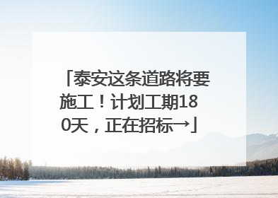 泰安这条道路将要施工！计划工期180天，正在招标→