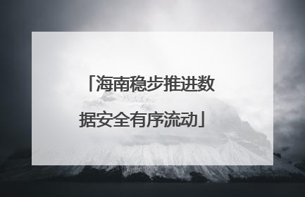 海南稳步推进数据安全有序流动