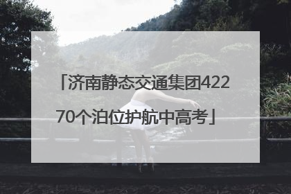 济南静态交通集团42270个泊位护航中高考