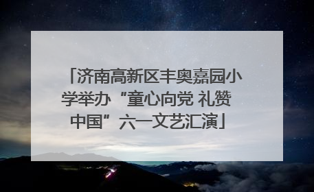 济南高新区丰奥嘉园小学举办“童心向党 礼赞中国”六一文艺汇演