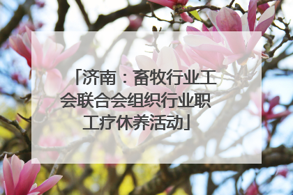 济南：畜牧行业工会联合会组织行业职工疗休养活动