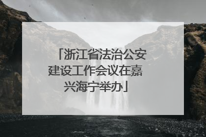 浙江省法治公安建设工作会议在嘉兴海宁举办