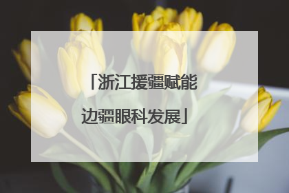 浙江援疆赋能边疆眼科发展
