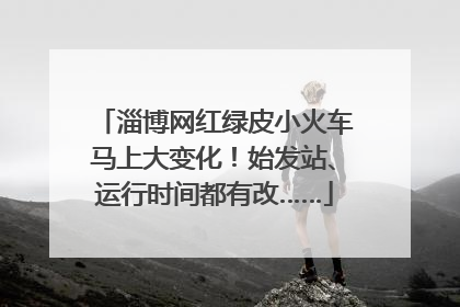 淄博网红绿皮小火车马上大变化！始发站、运行时间都有改……